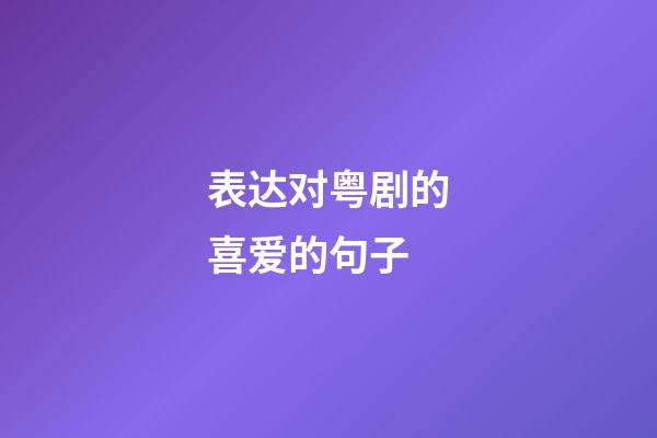 表达对粤剧的喜爱的句子