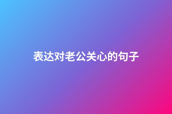 表达对老公关心的句子