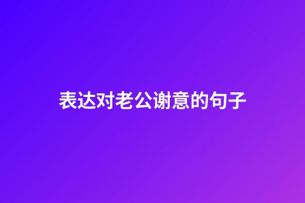 表达对老公谢意的句子