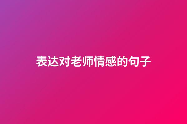 表达对老师情感的句子