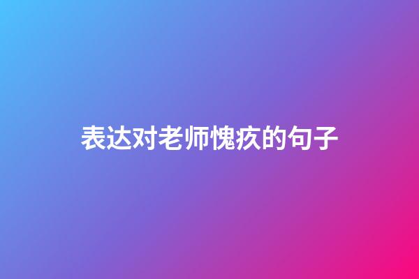 表达对老师愧疚的句子