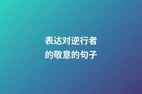 表达对逆行者的敬意的句子