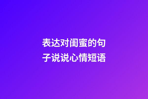 表达对闺蜜的句子说说心情短语