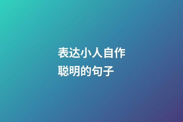 表达小人自作聪明的句子