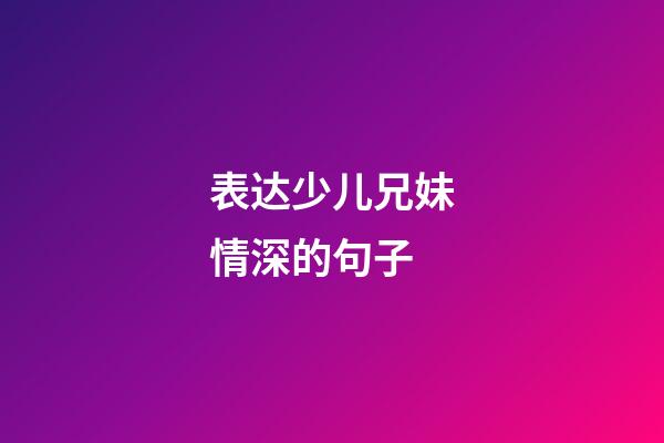 表达少儿兄妹情深的句子