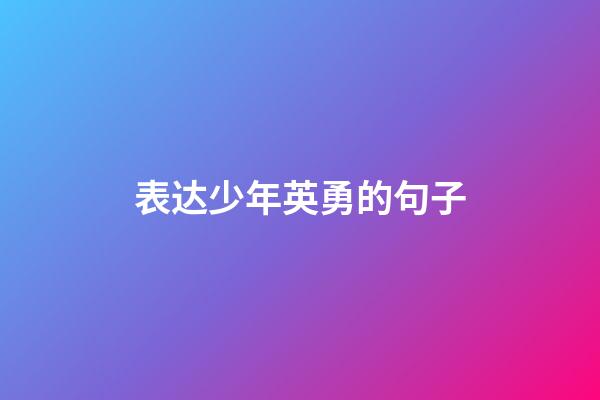 表达少年英勇的句子