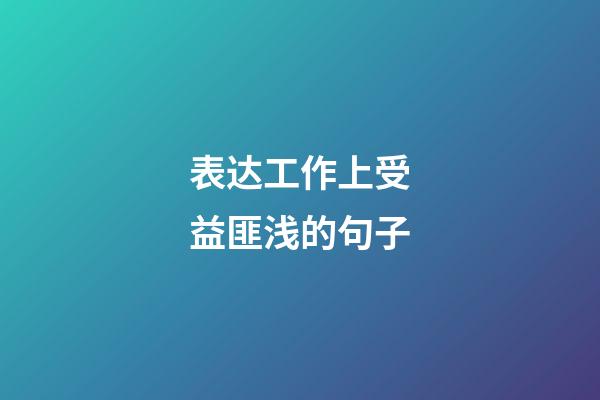 表达工作上受益匪浅的句子