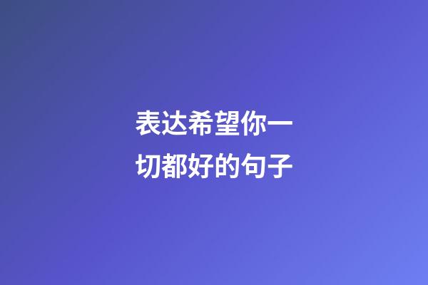 表达希望你一切都好的句子