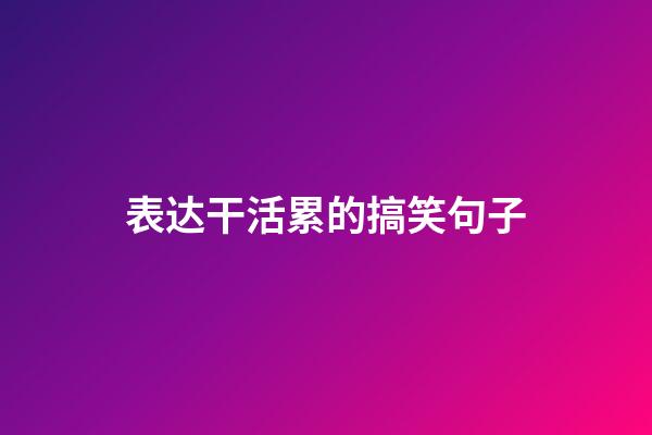 表达干活累的搞笑句子