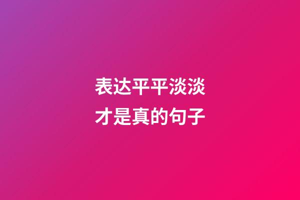 表达平平淡淡才是真的句子