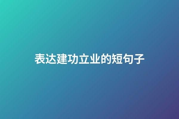 表达建功立业的短句子