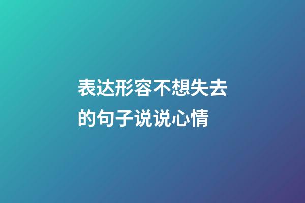 表达形容不想失去的句子说说心情