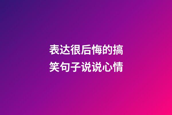 表达很后悔的搞笑句子说说心情