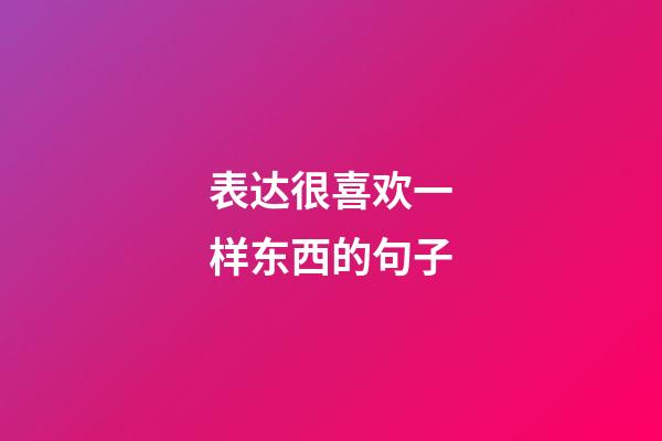 表达很喜欢一样东西的句子