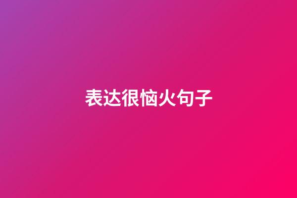 表达很恼火句子