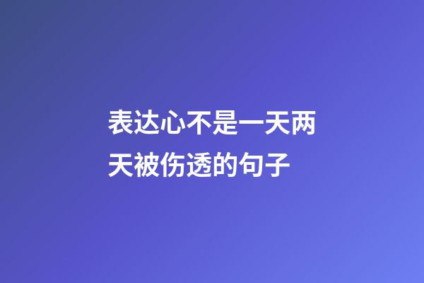 表达心不是一天两天被伤透的句子