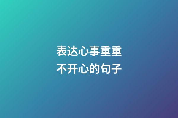 表达心事重重不开心的句子