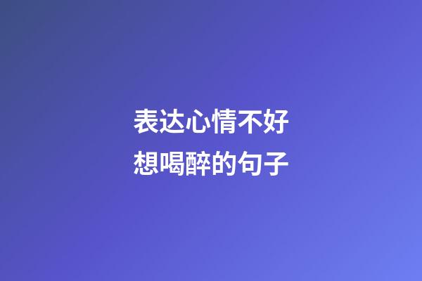 表达心情不好想喝醉的句子