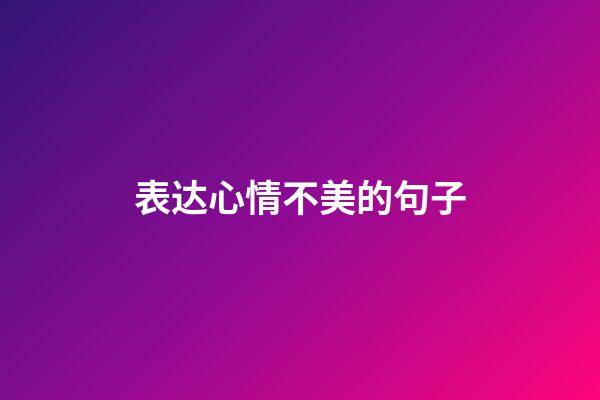 表达心情不美的句子