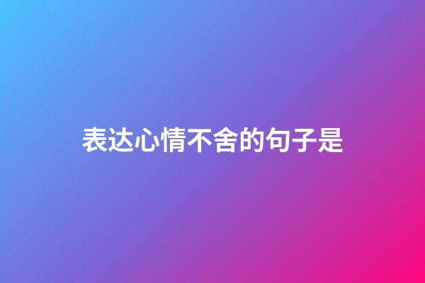 表达心情不舍的句子是