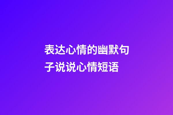 表达心情的幽默句子说说心情短语