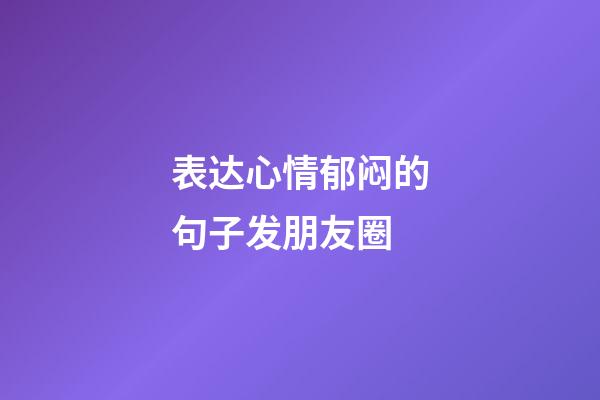 表达心情郁闷的句子发朋友圈