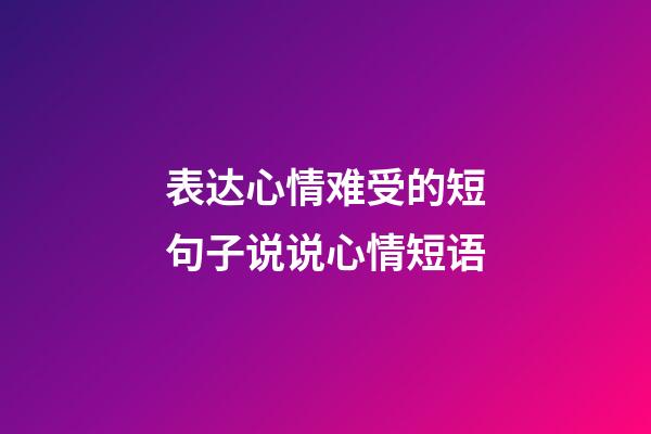 表达心情难受的短句子说说心情短语