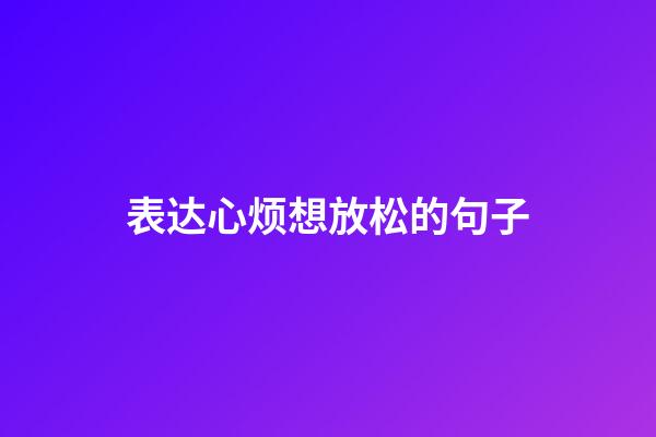 表达心烦想放松的句子