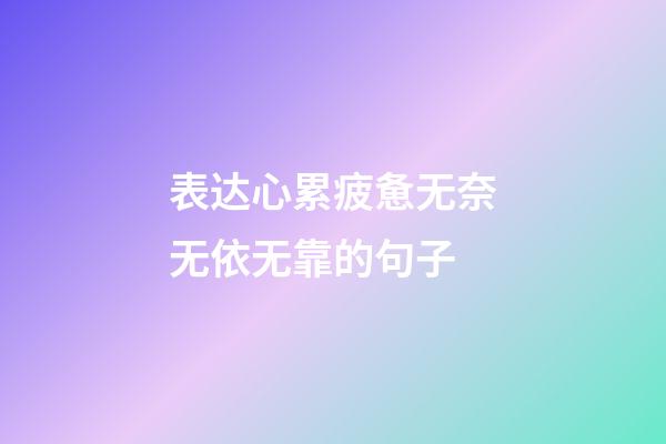 表达心累疲惫无奈无依无靠的句子