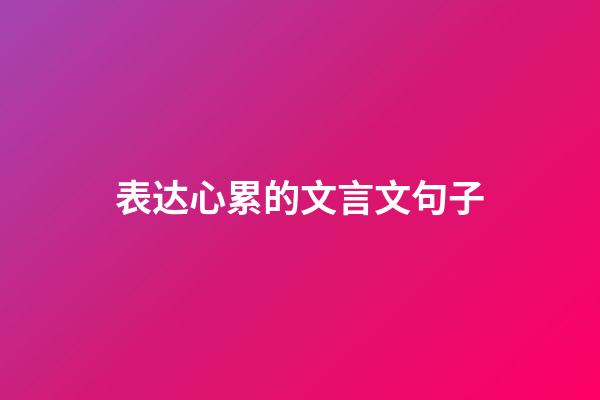 表达心累的文言文句子