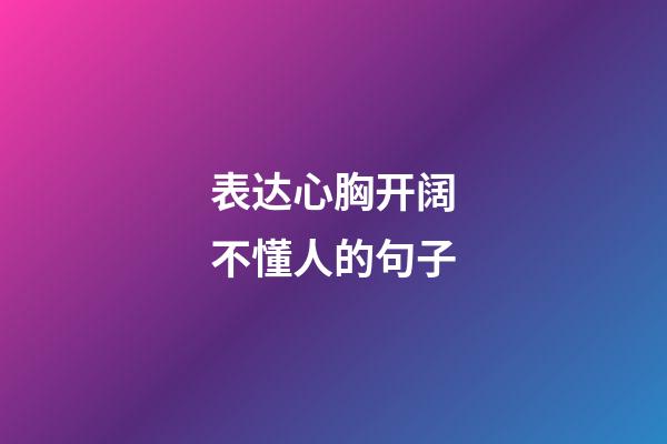 表达心胸开阔不懂人的句子