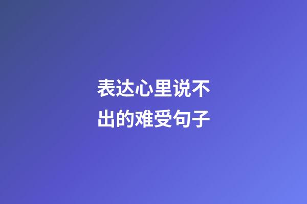 表达心里说不出的难受句子