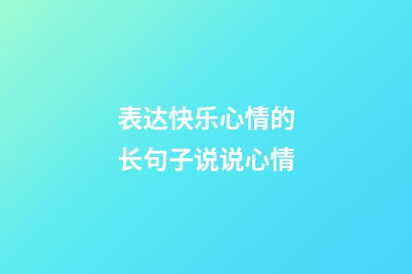 表达快乐心情的长句子说说心情