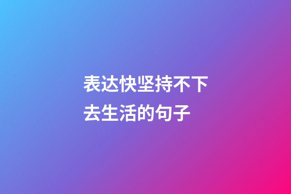 表达快坚持不下去生活的句子