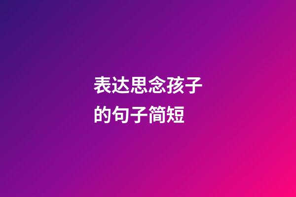 表达思念孩子的句子简短