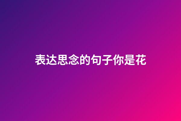 表达思念的句子你是花