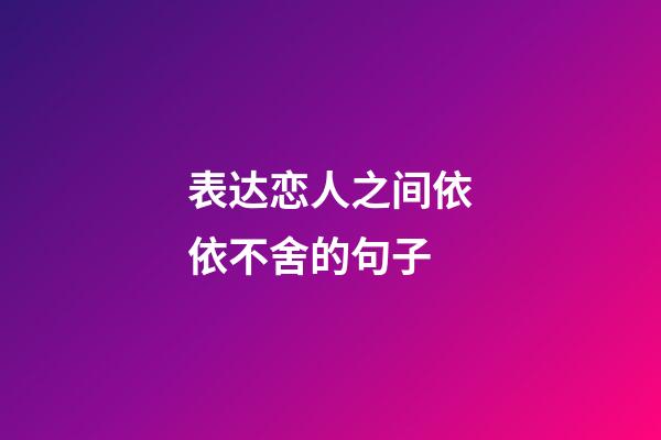 表达恋人之间依依不舍的句子