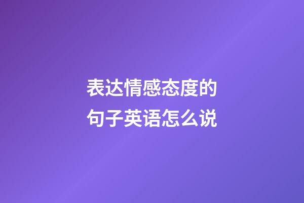 表达情感态度的句子英语怎么说