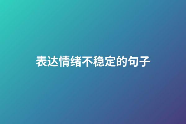 表达情绪不稳定的句子