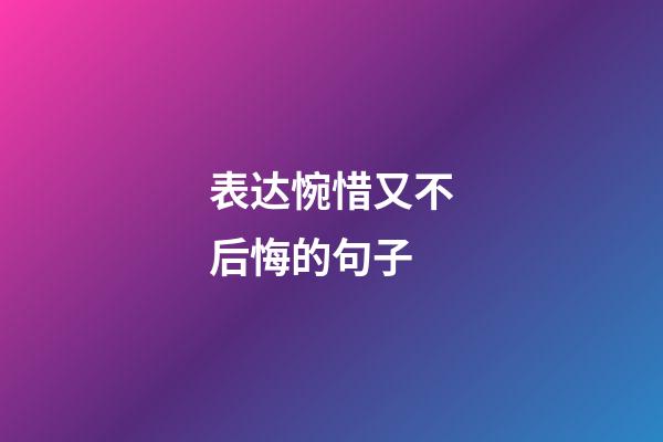 表达惋惜又不后悔的句子