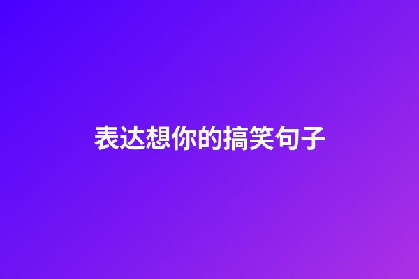 表达想你的搞笑句子