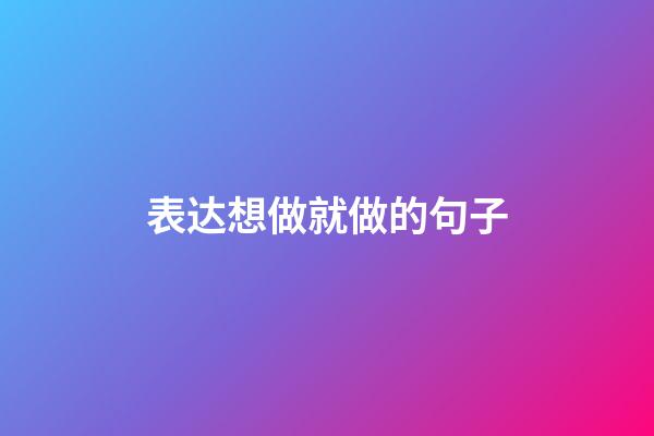 表达想做就做的句子