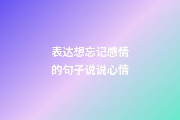 表达想忘记感情的句子说说心情