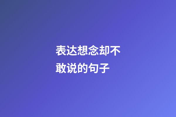 表达想念却不敢说的句子