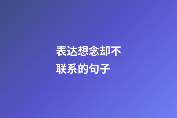 表达想念却不联系的句子