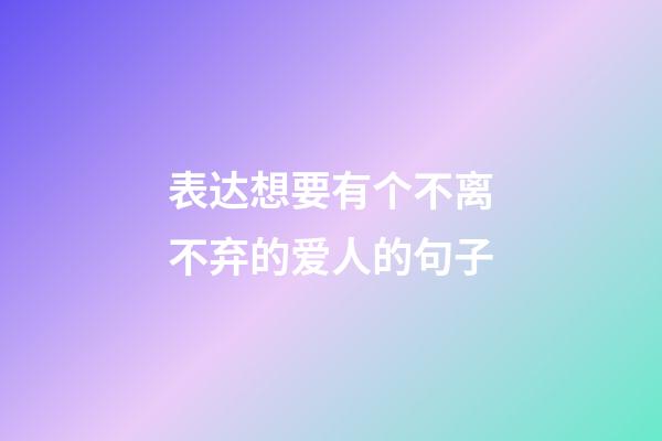 表达想要有个不离不弃的爱人的句子