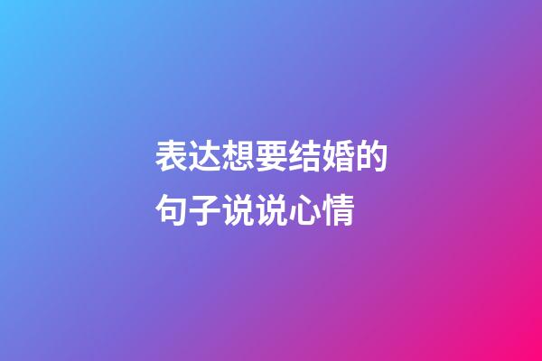 表达想要结婚的句子说说心情