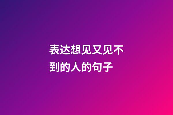 表达想见又见不到的人的句子