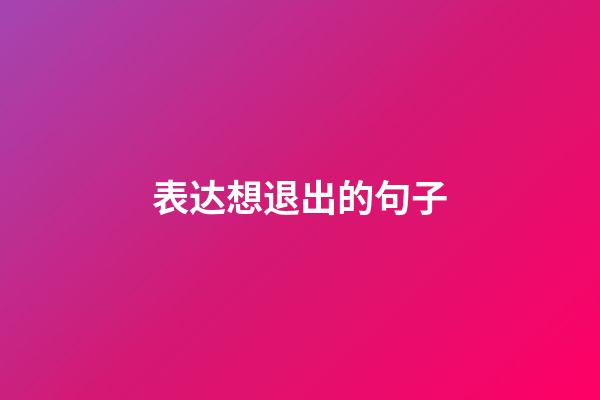 表达想退出的句子