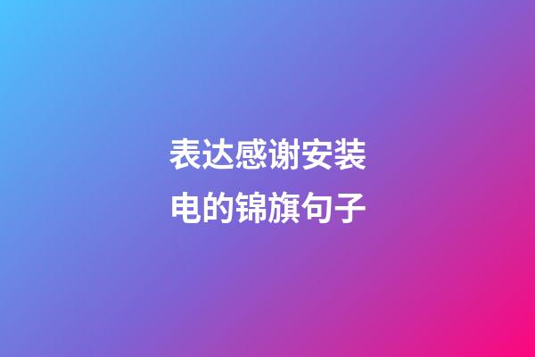 表达感谢安装电的锦旗句子